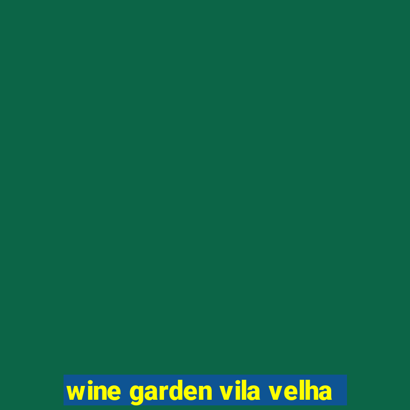 wine garden vila velha